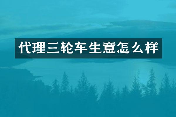 代理三轮车生意怎么样