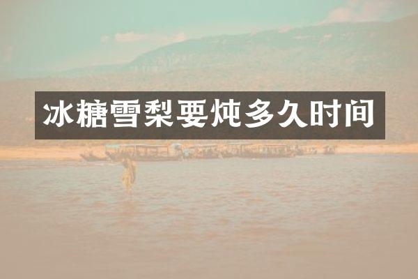 冰糖雪梨要炖多久时间