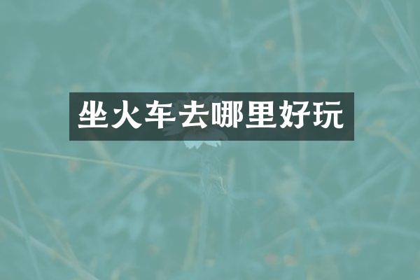 坐火车去哪里好玩