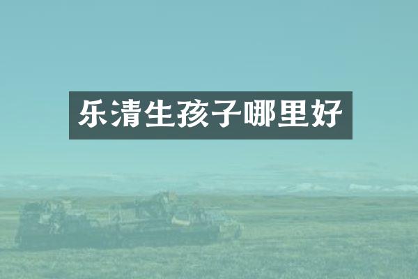 乐清生孩子哪里好