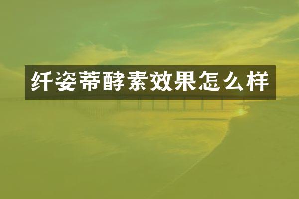 纤姿蒂酵素效果怎么样