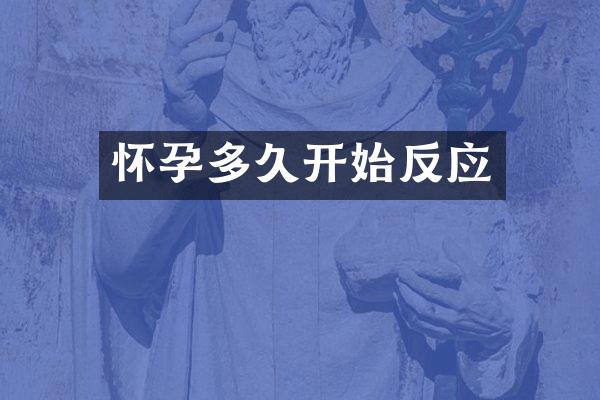 怀孕多久开始反应