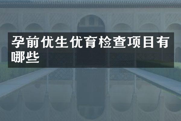孕前优生优育检查项目有哪些