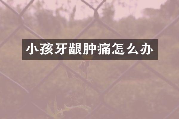 小孩牙龈肿痛怎么办