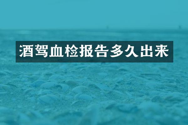 酒驾血检报告多久出来