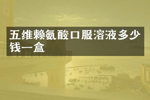 五维赖氨酸口服溶液多少钱一盒