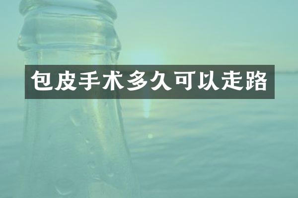 包皮手术多久可以走路