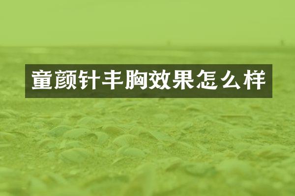 童颜针丰胸效果怎么样
