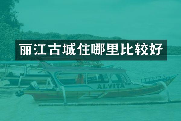 丽江古城住哪里比较好