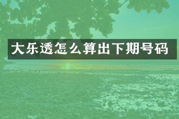 大乐透怎么算出下期号码