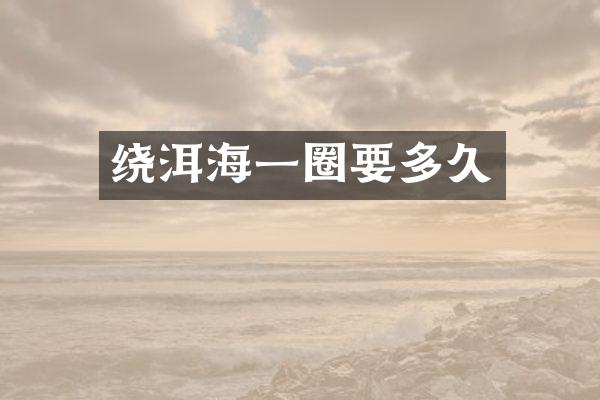 绕洱海一圈要多久