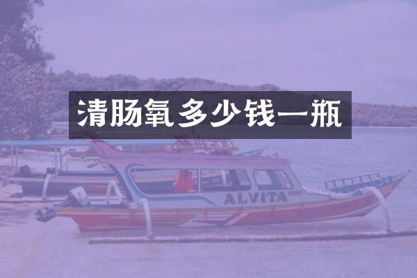 清肠氧多少钱一瓶
