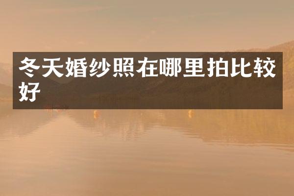 冬天婚纱照在哪里拍比较好