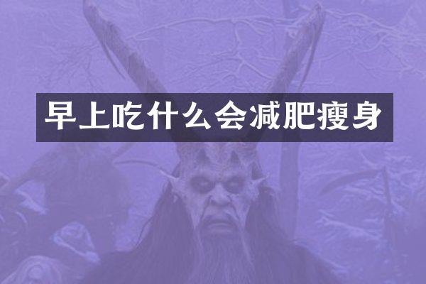 早上吃什么会减肥瘦身