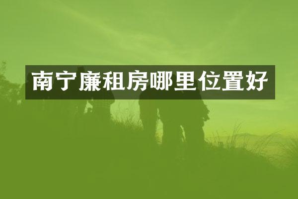 南宁廉租房哪里位置好