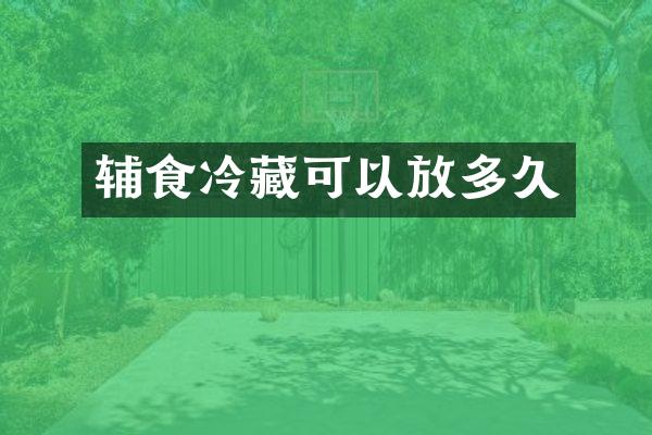 辅食冷藏可以放多久