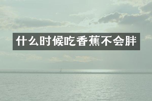 什么时候吃香蕉不会胖