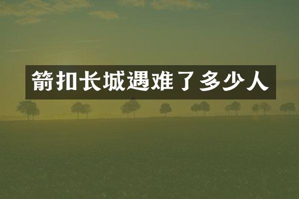箭扣长城遇难了多少人
