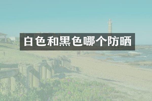 白色和黑色哪个防晒
