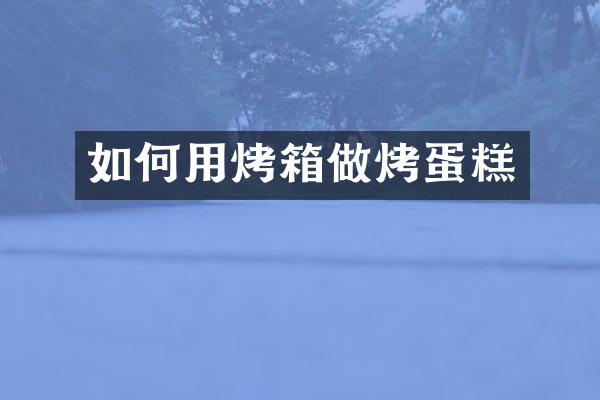 如何用烤箱做烤蛋糕