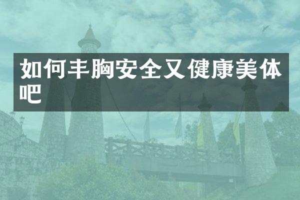 如何丰胸安全又健康美体吧
