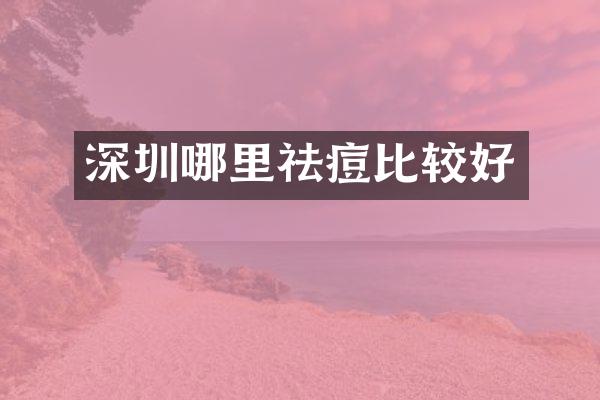 深圳哪里祛痘比较好