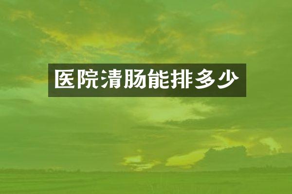 医院清肠能排多少