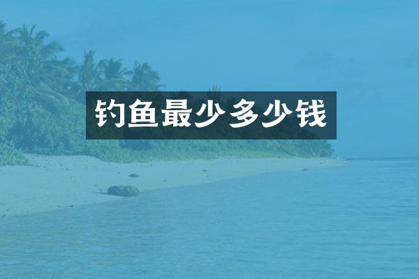 钓鱼最少多少钱