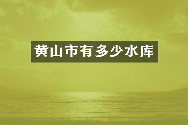 黄山市有多少水库