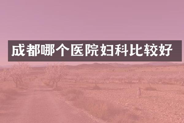 成都哪个医院妇科比较好