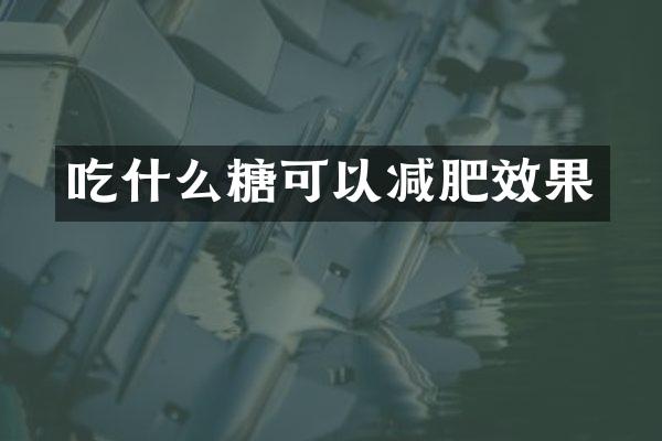 吃什么糖可以减肥效果