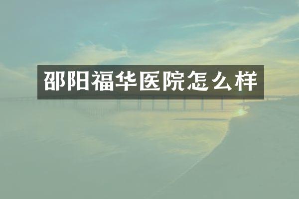 邵阳福华医院怎么样