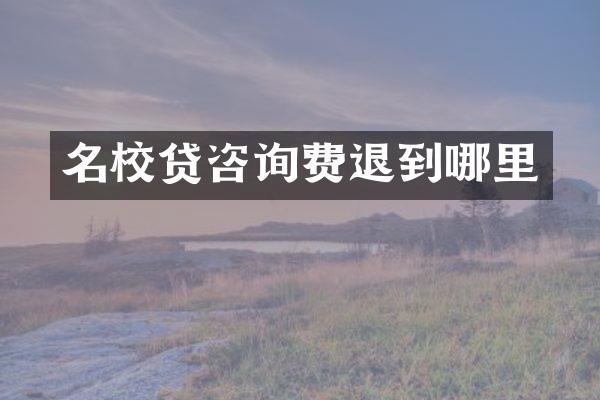 名校贷咨询费退到哪里