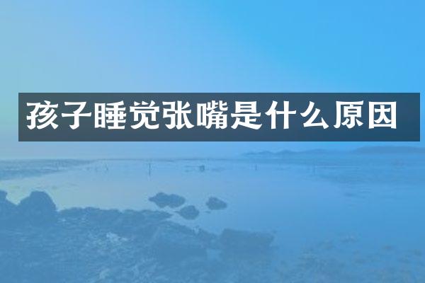 孩子睡觉张嘴是什么原因