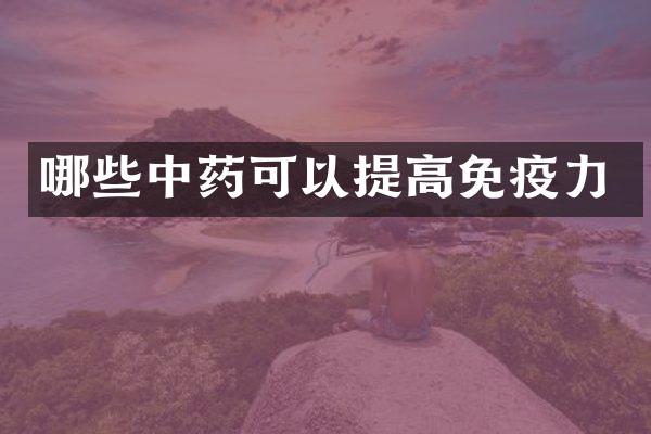哪些中药可以提高免疫力
