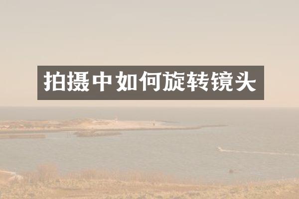 拍摄中如何旋转镜头
