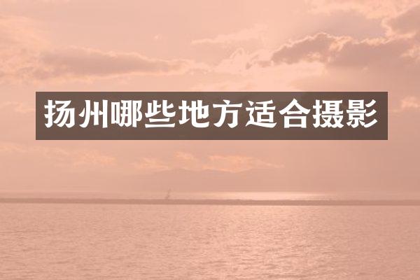 扬州哪些地方适合摄影