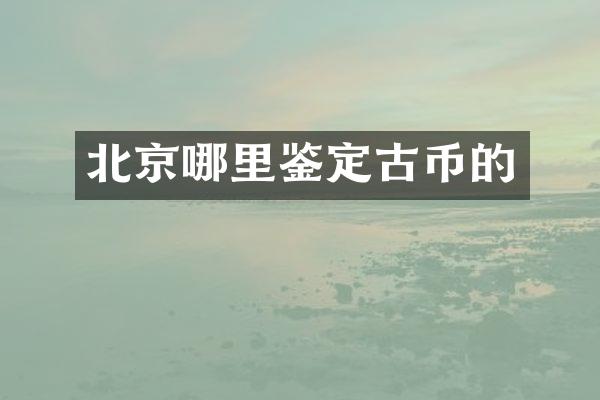 北京哪里鉴定古币的