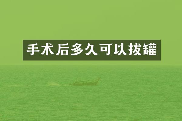 手术后多久可以拔罐