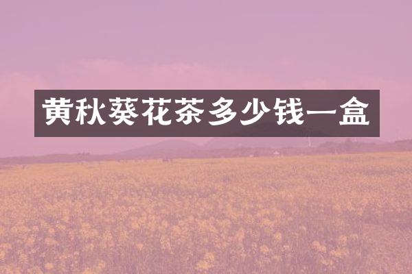 黄秋葵花茶多少钱一盒