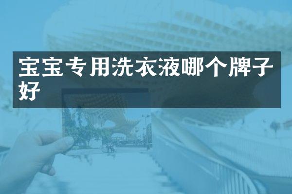 宝宝专用洗衣液哪个牌子好