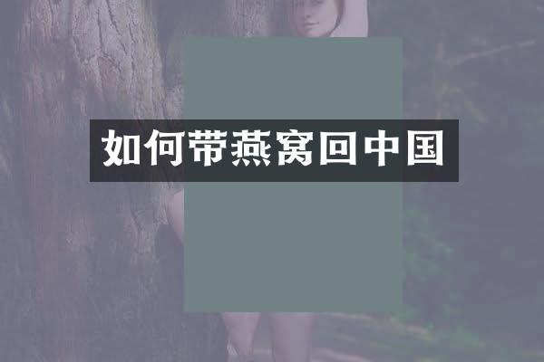 如何带燕窝回中国