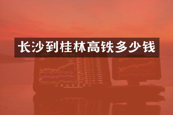 长沙到桂林高铁多少钱