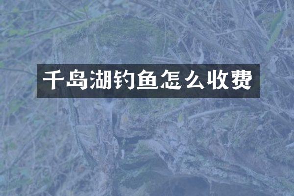 千岛湖钓鱼怎么收费