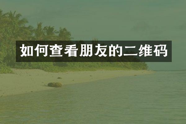 如何查看朋友的二维码