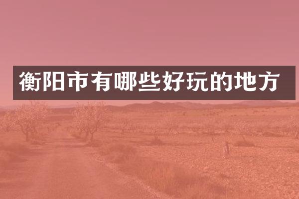 衡阳市有哪些好玩的地方