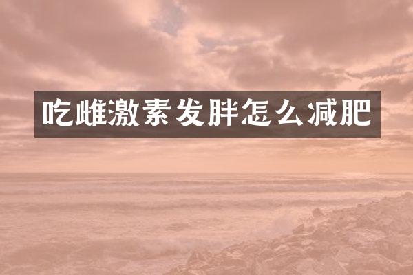 吃雌激素发胖怎么减肥