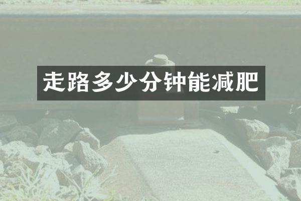 走路多少分钟能减肥