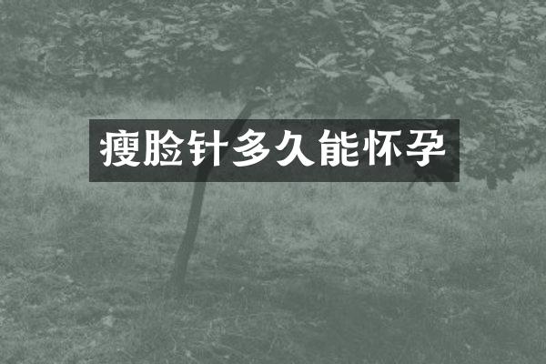 瘦脸针多久能怀孕