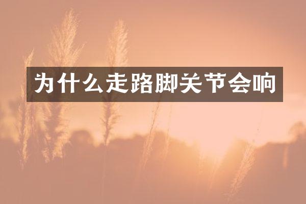 为什么走路脚关节会响
